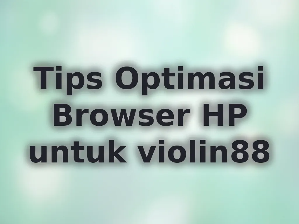 Tips Optimasi Browser HP untuk violin88